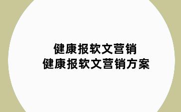 健康报软文营销 健康报软文营销方案